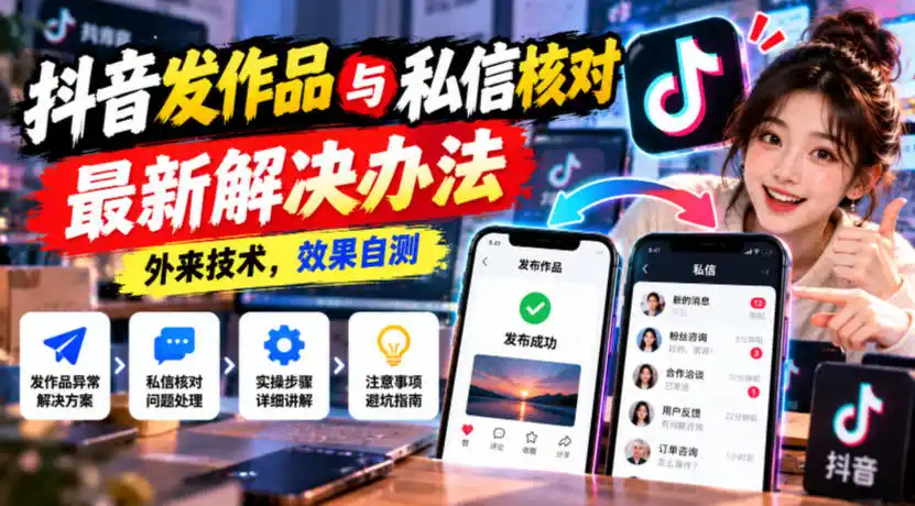 抖音发作品与私信核对最新解决办法,外来技术,效果自测-阿牛笔记