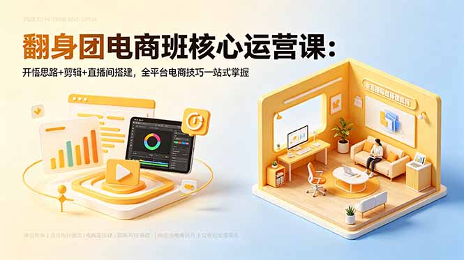 翻身团电商班核心运营课:开悟思路+剪辑+直播间搭建,全平台电商技巧一站式掌握-阿牛笔记