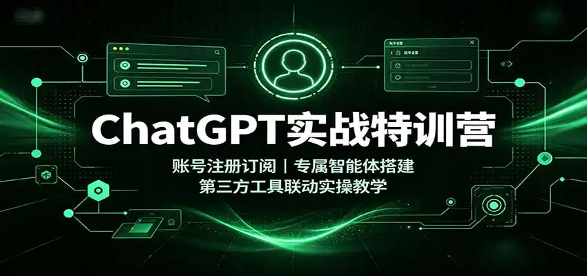 ChatGPT实战特训营:账号注册订阅,专属智能体搭建,第三方工具联动实操教学-阿牛笔记