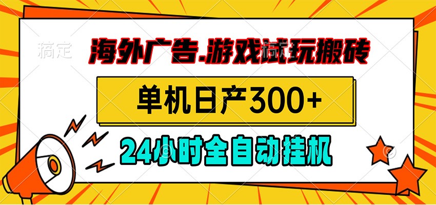 海外广告视频挂机，小游戏试玩搬砖，单机日产300+，脚本24小时全自动挂机-阿牛笔记