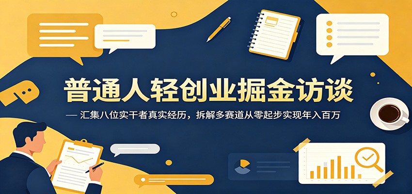 普通人轻创业掘金访谈:汇集八位实干者真实经历,拆解多赛道从零起步实现年入百万-阿牛笔记