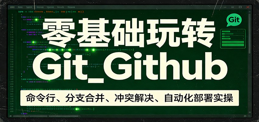 零基础玩转Git_Github：命令行、分支合并、冲突解决、自动化部署实操-阿牛笔记