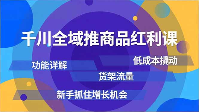 千川全域推商品红利课，功能详解、低成本撬动、货架流量，新手抓住增长机会-阿牛笔记