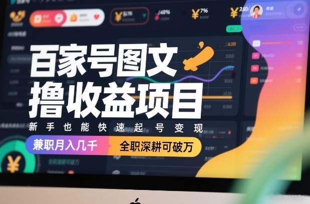 百家号图文撸收益项目，新手也能快速起号变现，兼职月入几千，全职深耕可破万-阿牛笔记