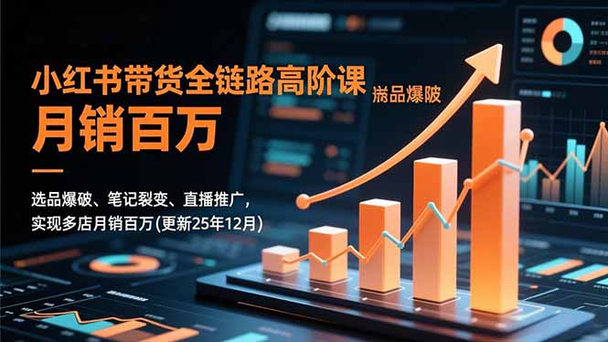 小红书带货全链路高阶课,选品爆破、笔记裂变、直播推广,实现多店月销百万(更新25年12月-阿牛笔记