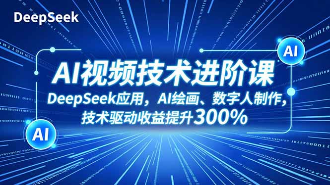 AI视频技术进阶课,DeepSeek应用、AI绘画、数字人制作,技术驱动收益提升300%-阿牛笔记