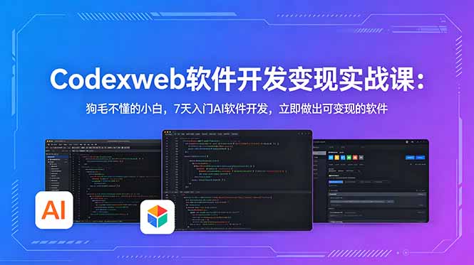 CodexWeb软件开发变现实战课:狗毛不懂的小白,7天入门AI软件开发,立即做出可变现的软件-阿牛笔记