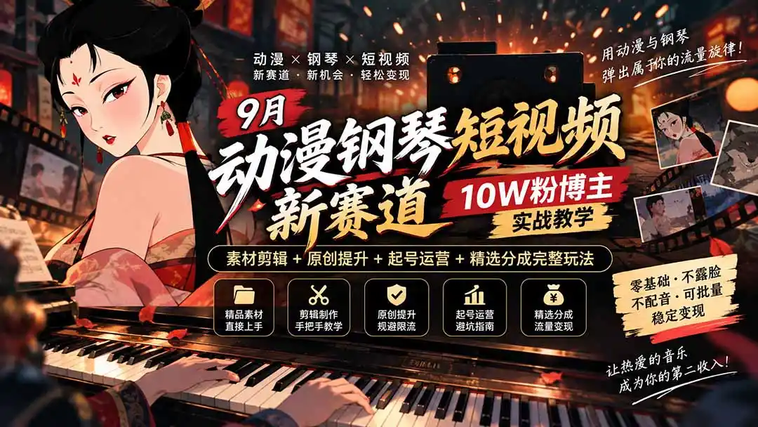 9月动漫钢琴短视频新赛道｜10W粉博主实战教学，素材剪辑+原创提升+起号运营+精选分成完整玩法-阿牛笔记