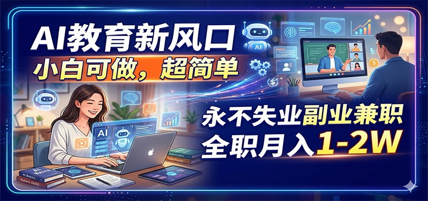 AI教育新风口，小白可做，超简单，永不失业副业兼职 全职月入1-2W-阿牛笔记