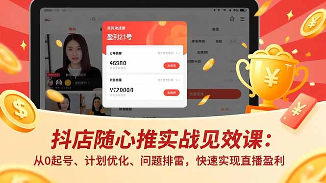 抖店随心推实战见效课:从0起号、计划优化、问题排雷,快速实现直播盈利-阿牛笔记