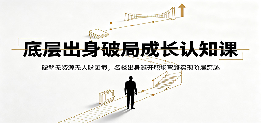 底层出身破局成长认知课：破解无资源无人脉困境，名校出身避开职场弯路实现阶层跨越-阿牛笔记