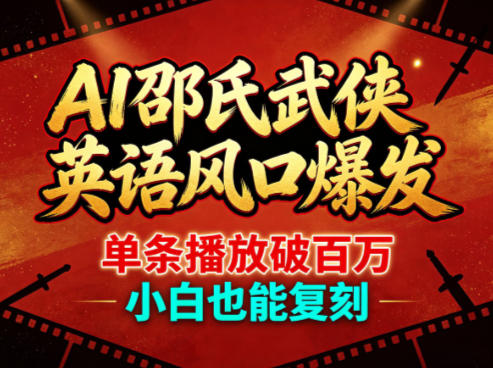AI邵氏武侠英语风口爆发，单条播放破百万，小白也能复刻-阿牛笔记