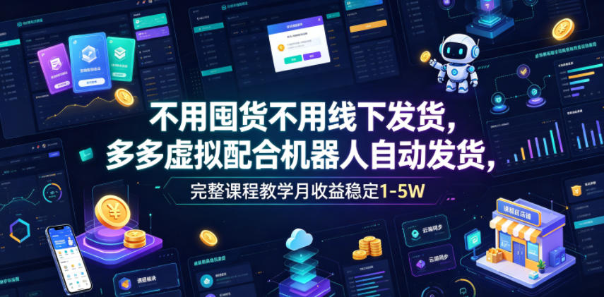 不用囤货不用线下发货,多多虚拟配合机器人自动发货,完整课程教学月收益稳定1-5W【揭秘】-阿牛笔记