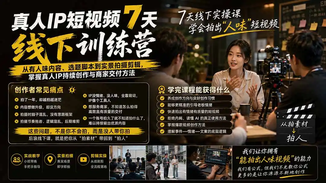 真人IP短视频7天训练营-更新：从有人味内容、选题脚本到实景拍摄剪辑，掌握真人IP持续创作与商家交付方法-阿牛笔记