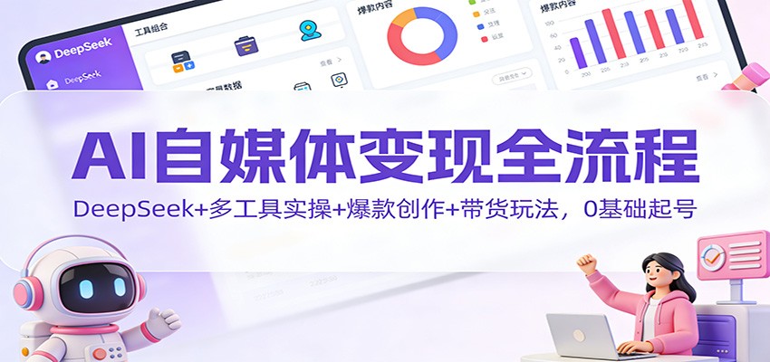 AI自媒体变现全流程：DeepSeek+多工具实操+爆款创作+带货玩法，0基础起号-阿牛笔记