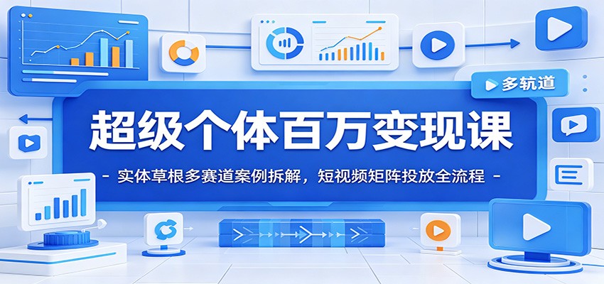 超级个体百万变现课：实体草根多赛道案例拆解，短视频矩阵投放全流程-阿牛笔记