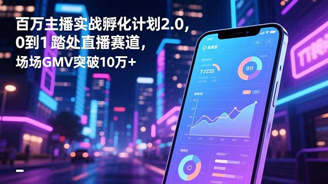 百万主播实战孵化计划2.0，0到1踏入直播赛道，场均GMV突破10万+-阿牛笔记