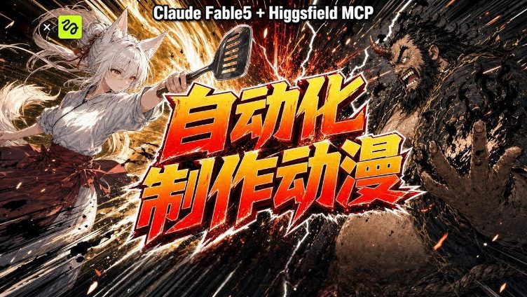 AI自动化动漫制作!Claude Fable 5接入Higgsfield MCP,直接生成完整创意内容-阿牛笔记