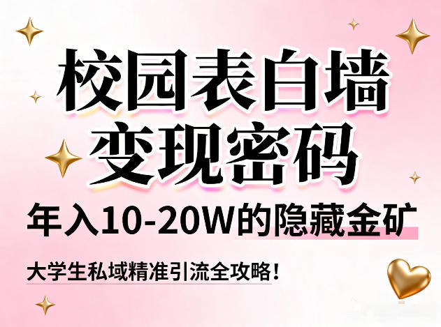 校园表白墙变现密码，年入10-20W的隐藏金矿，大学生私域精准引流全攻略！-阿牛笔记