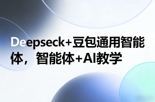 Deepseck+豆包通用智能体，智能体+AI教学-阿牛笔记
