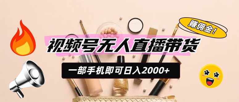视频号无人直播带货，一部手机即可日入2000+，躺赚商家CPS佣金-阿牛笔记