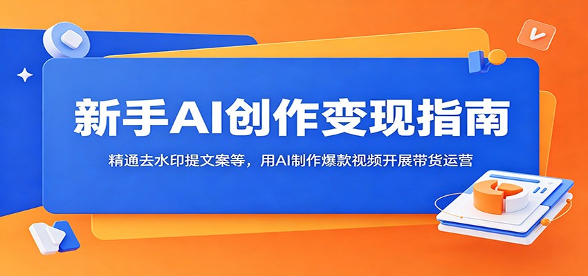新手AI创作变现指南:精通去水印提文案等,用AI制作爆款视频开展带货运营-阿牛笔记