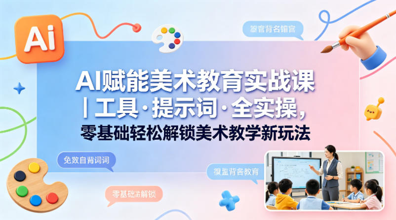 AI赋能美术教育实战课｜工具·提示词·全实操，零基础轻松解锁美术教学新玩法-阿牛笔记