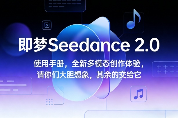 即梦Seedance 2.0使用手册，全新多模态创作体验，请你们大胆想象，其余的交给它-阿牛笔记