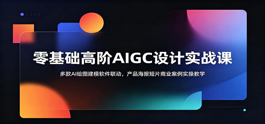 零基础高阶AIGC设计实战课：多款AI绘图建模软件联动，产品海报短片商业案例实操教学-阿牛笔记