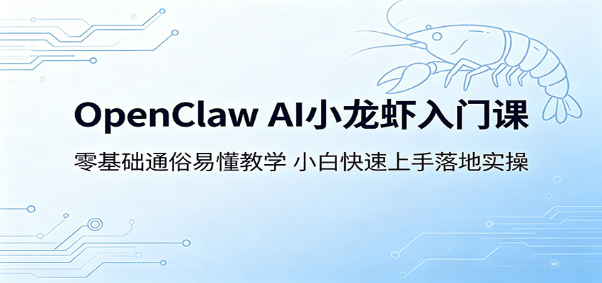 OpenClaw AI小龙虾入门课：零基础通俗易懂教学，小白快速上手落地实操-阿牛笔记