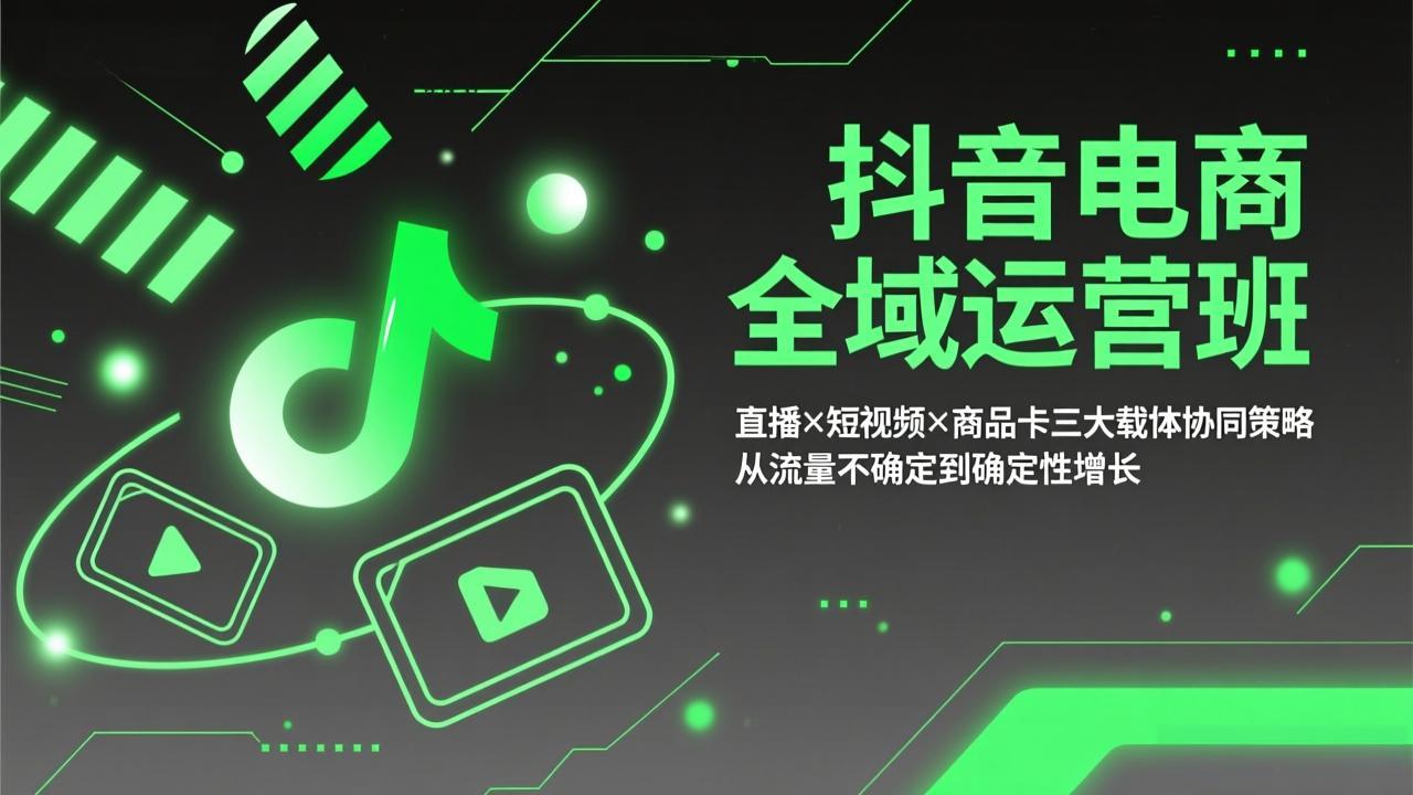 抖音电商全域运营班：直播×短视频×商品卡三大载体协同策略，从流量不确定到确定性增长-阿牛笔记