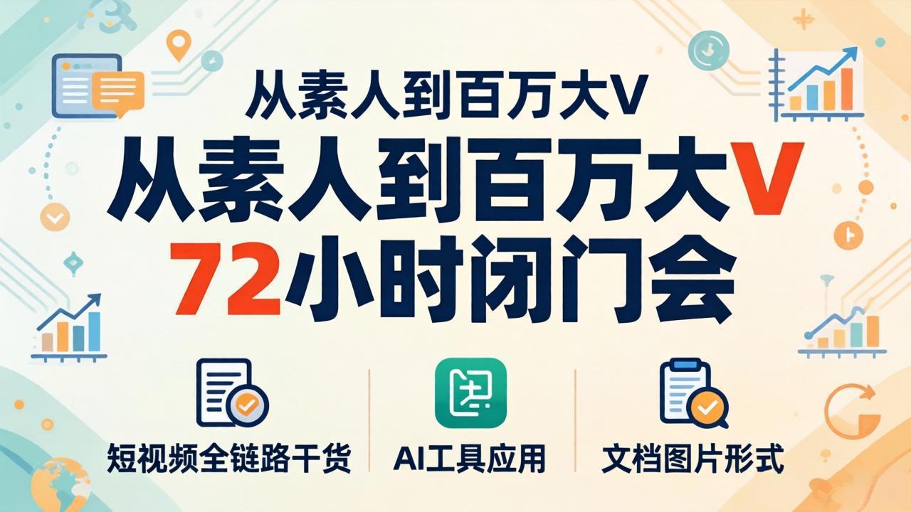 从素人到百万大V 72小时闭门会：短视频全链路干货+AI工具应用，文档图片形式轻松学变现-阿牛笔记