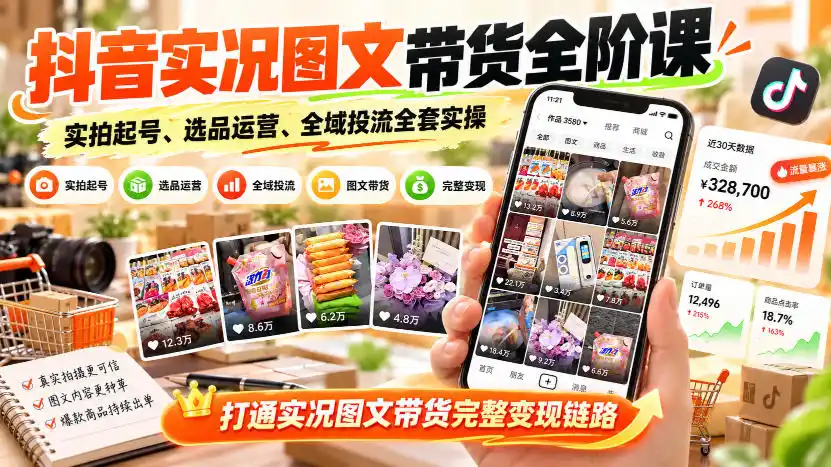 抖音实况图文带货全阶课｜实拍起号、选品运营、全域投流全套实操，打通实况图文带货完整变现链路-阿牛笔记