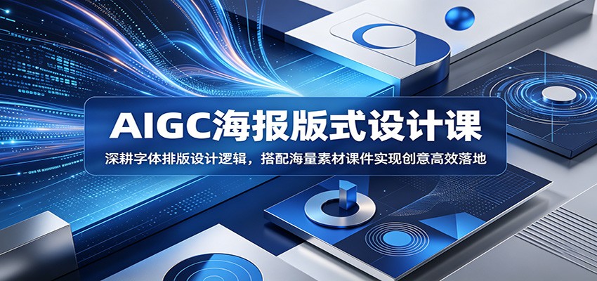 AIGC海报版式设计课：深耕字体排版设计逻辑，搭配海量素材课件实现创意高效落地-阿牛笔记