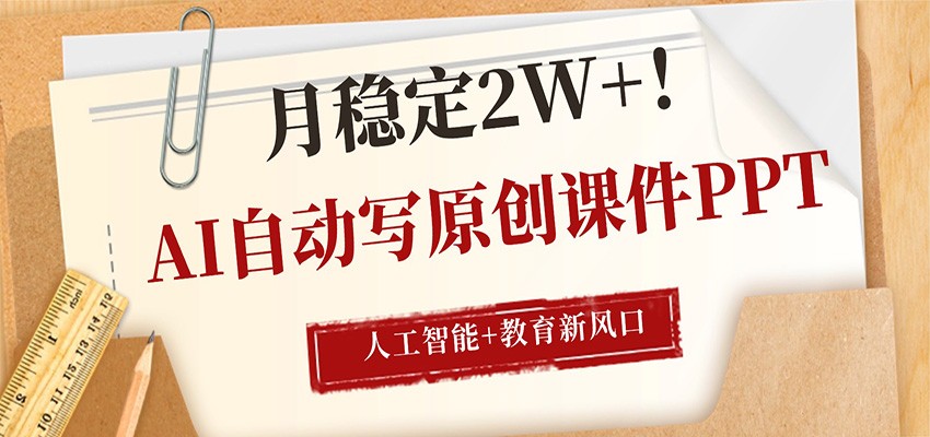 AI自动写原创课件PPT，人工智能+教育新AI风口，月稳定2W+-阿牛笔记