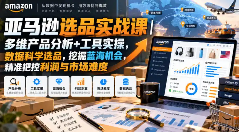 亚马逊选品实战课|多维产品分析+工具实操,数据科学选品,挖掘蓝海机会,精准把控利润与市场难度-阿牛笔记