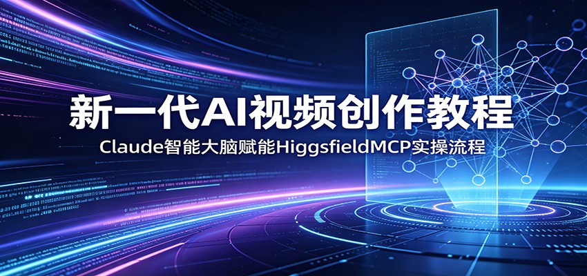 新一代AI视频创作教程:Claude智能大脑赋能,HiggsfieldMCP实操流程-阿牛笔记