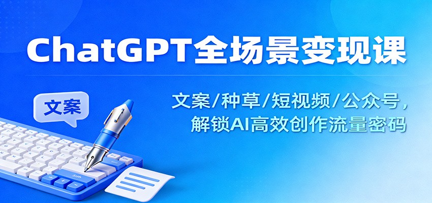 ChatGPT全场景变现课:文案/种草/短视频/公众号,解锁AI高效创作流量密码-阿牛笔记