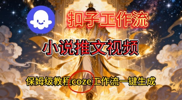 Coze扣子智能体工作流一键生成小说推文视频，保姆级搭建教学-阿牛笔记
