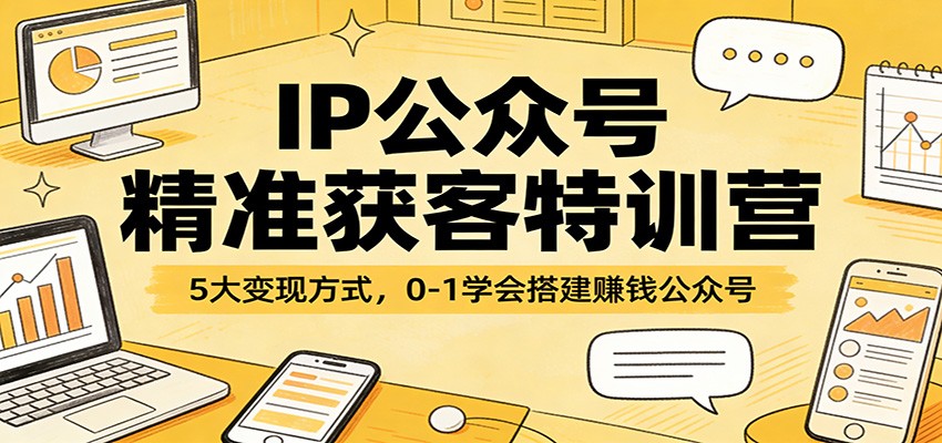 IP公众号精准获客特训营：5大变现方式，0-1学会搭建赚钱公众号-阿牛笔记