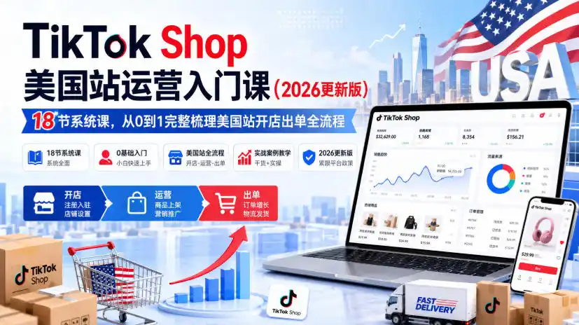 TikTok Shop美国站运营入门课(2026更新版),18节系统课,,从0到1完整梳理美国站开店出单全流程-阿牛笔记