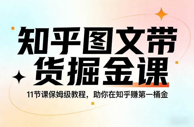 知乎图文带货掘金课，11节课保姆级教程，助你在知乎賺第一桶金-阿牛笔记