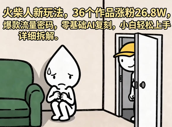 火柴人新玩法，36个作品涨粉26.8W，爆款流量密码，零基础AI复刻，小白轻松上手，详细拆解-阿牛笔记