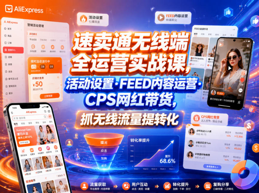 速卖通无线端全运营实战课，活动设置・FEED内容运营・CPS网红带货，抓无线流量提转化-阿牛笔记