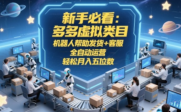 新手必看：多多虚拟类目，机器人帮助发货+客服，全自动运营，轻松月入五位数【揭秘】-阿牛笔记