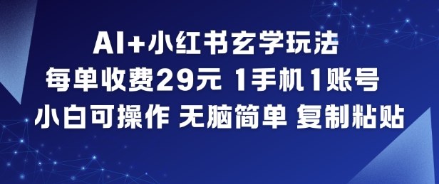 AI+小红书玄学玩法,每单收费29米,1手机1账号,小白可操作,无脑简单复制粘贴-阿牛笔记