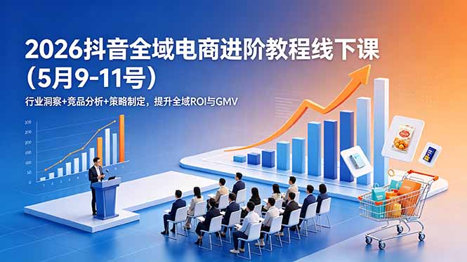 2026抖音全域电商进阶教程线下课(5月9-11号-阿牛笔记