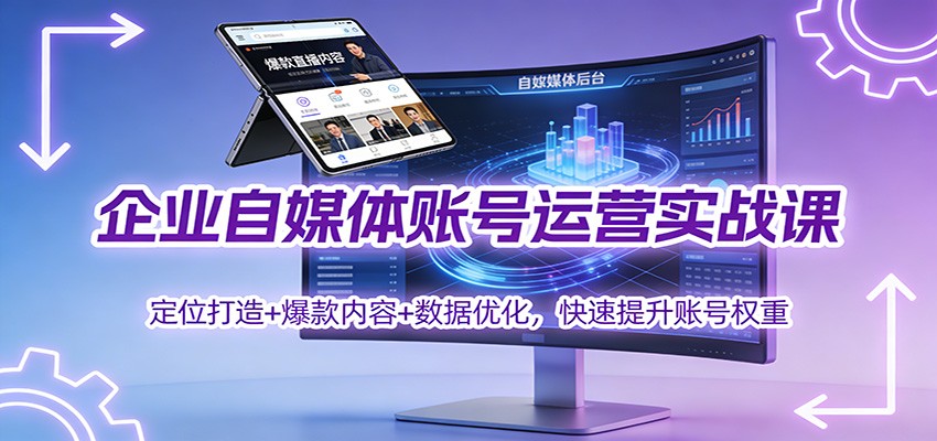 企业自媒体账号运营实战课:定位打造+ 爆款内容+数据优化,快速提升账号权重-阿牛笔记