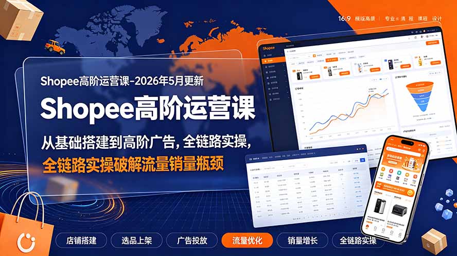 Shopee高阶运营课-2026年更新,从基础搭建到高阶广告,全链路实操破解流量销量瓶颈-阿牛笔记