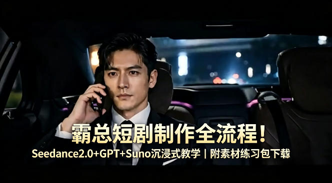 霸总短剧制作全流程！Seedance2.0+GPT+Suno沉浸式教学｜附素材练习包下载-阿牛笔记